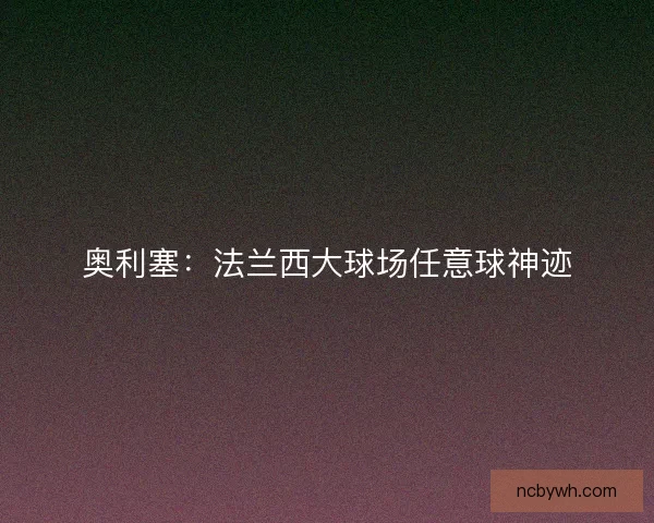 奥利塞：法兰西大球场任意球神迹