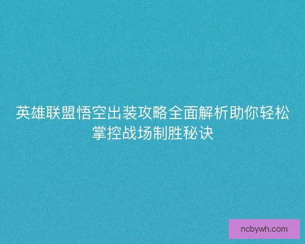 英雄联盟悟空出装攻略全面解析助你轻松掌控战场制胜秘诀