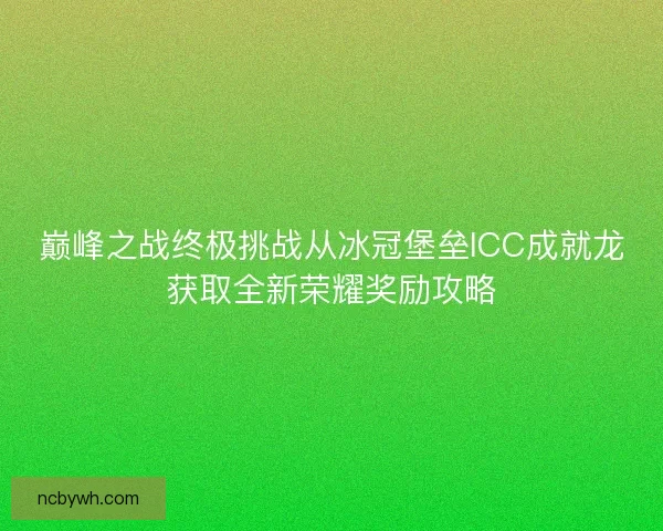 巅峰之战终极挑战从冰冠堡垒ICC成就龙获取全新荣耀奖励攻略