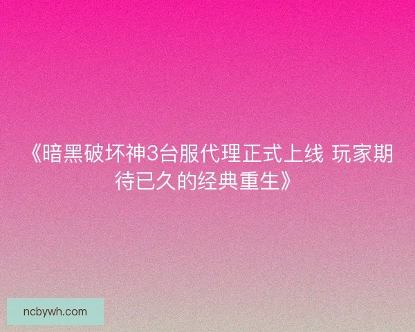 《暗黑破坏神3台服代理正式上线 玩家期待已久的经典重生》