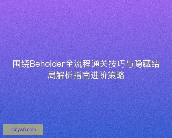 围绕Beholder全流程通关技巧与隐藏结局解析指南进阶策略