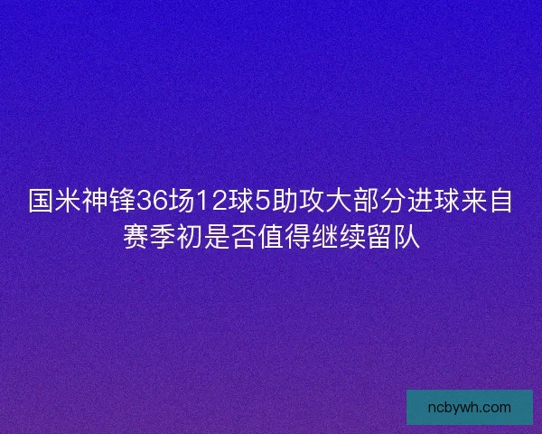 国米神锋36场12球5助攻大部分进球来自赛季初是否值得继续留队