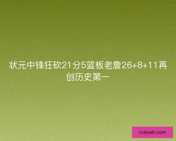 状元中锋狂砍21分5篮板老詹26+8+11再创历史第一