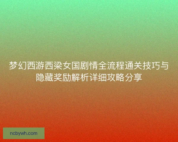 梦幻西游西梁女国剧情全流程通关技巧与隐藏奖励解析详细攻略分享