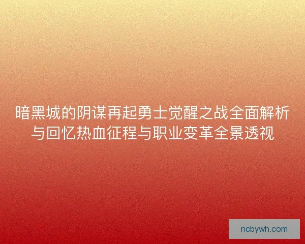 暗黑城的阴谋再起勇士觉醒之战全面解析与回忆热血征程与职业变革全景透视