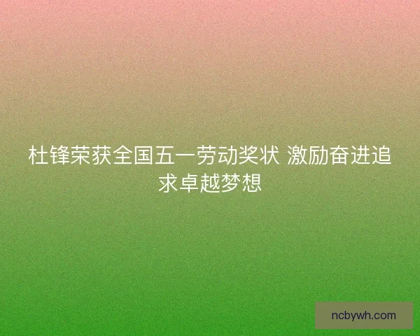 杜锋荣获全国五一劳动奖状 激励奋进追求卓越梦想