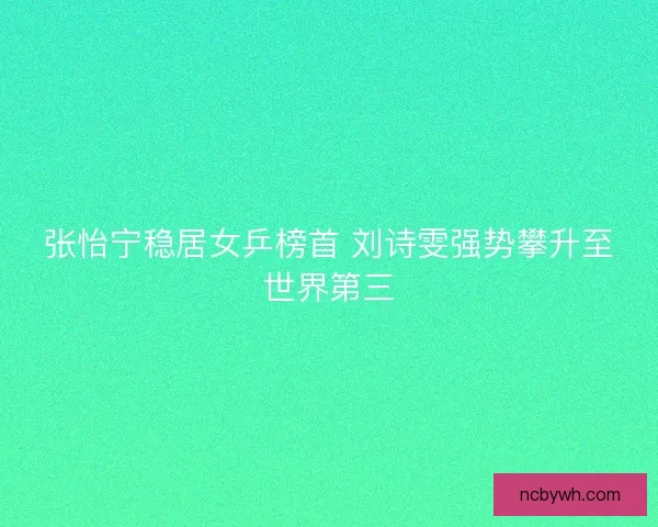 张怡宁稳居女乒榜首 刘诗雯强势攀升至世界第三