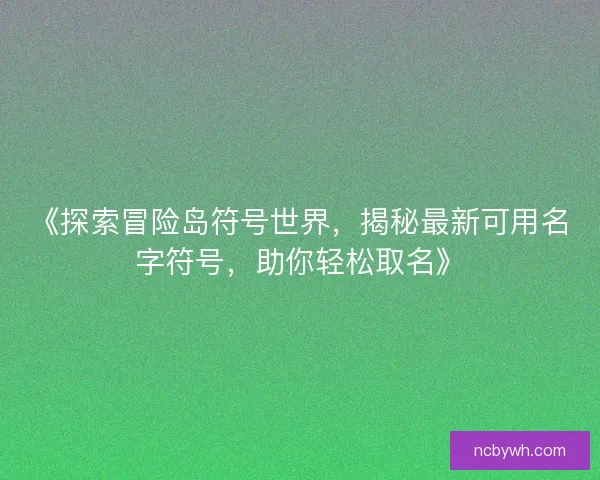 《探索冒险岛符号世界，揭秘最新可用名字符号，助你轻松取名》