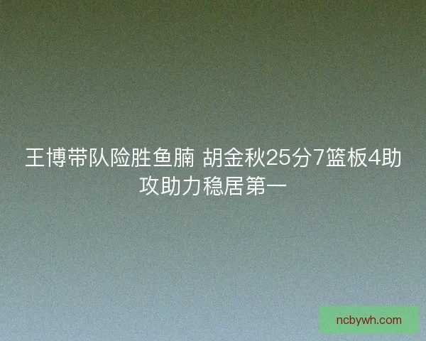 王博带队险胜鱼腩 胡金秋25分7篮板4助攻助力稳居第一