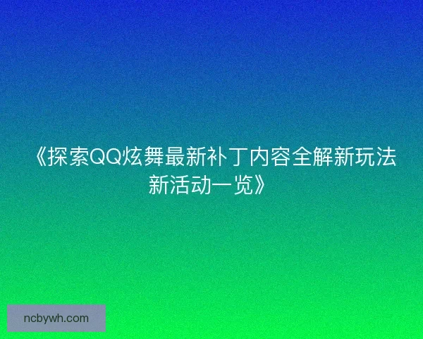 《探索QQ炫舞最新补丁内容全解新玩法新活动一览》